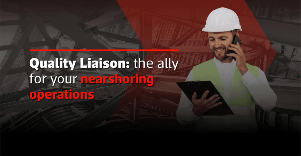Quality Liaison: the ally for your nearshoring operations